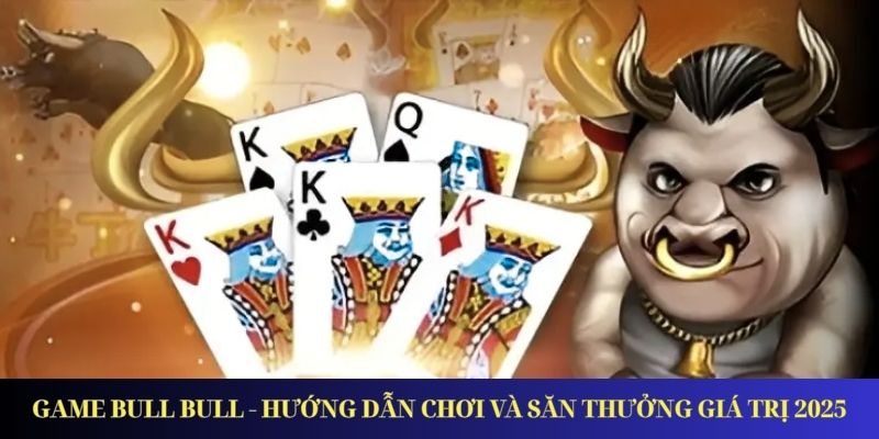 Game Bull Bull - Hướng Dẫn Chơi Và Săn Thưởng Giá Trị Game Bull Bull - Hướng Dẫn Chơi Và Săn Thưởng Giá Trị 2025